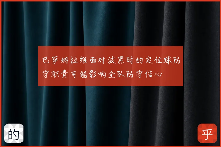 巴萨姆拉维面对波黑时的定位球防守职责可能影响全队防守信心