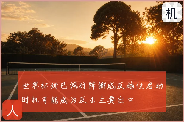 世界杯姆巴佩对阵挪威反越位启动时机可能成为反击主要出口