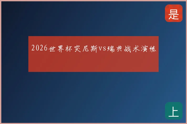2026世界杯突尼斯vs瑞典战术演练