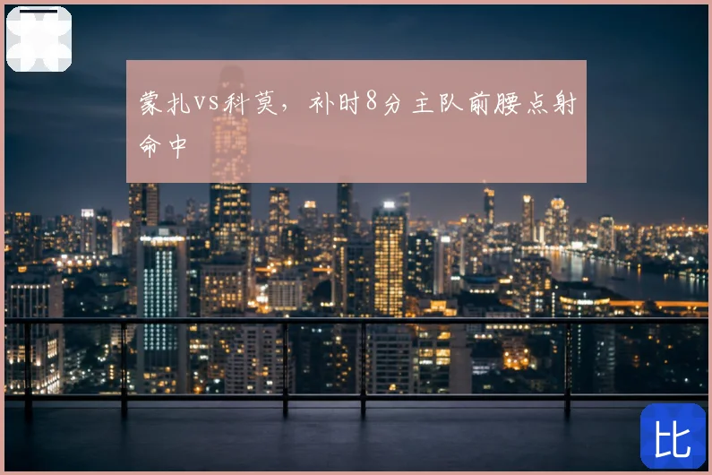 蒙扎vs科莫，补时8分主队前腰点射命中
