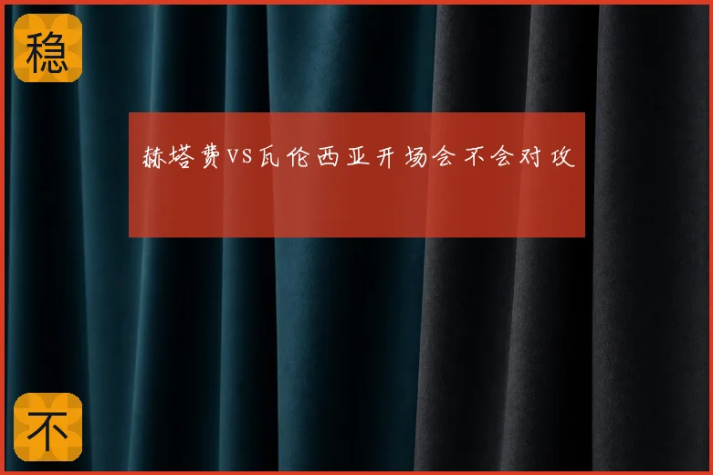 赫塔费vs瓦伦西亚开场会不会对攻