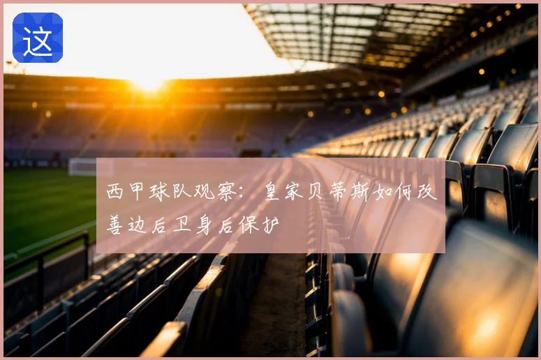 西甲球队观察:皇家贝蒂斯如何改善边后卫身后保护