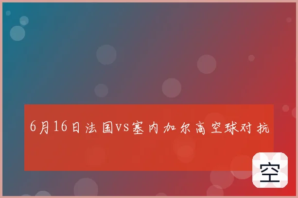 6月16日法国vs塞内加尔高空球对抗