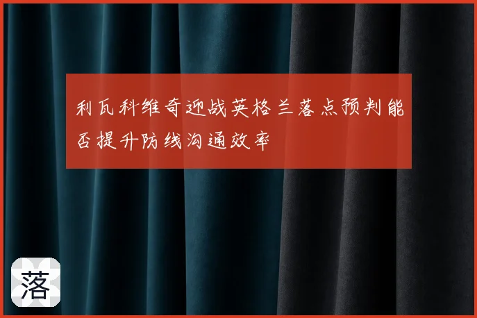 利瓦科维奇迎战英格兰落点预判能否提升防线沟通效率