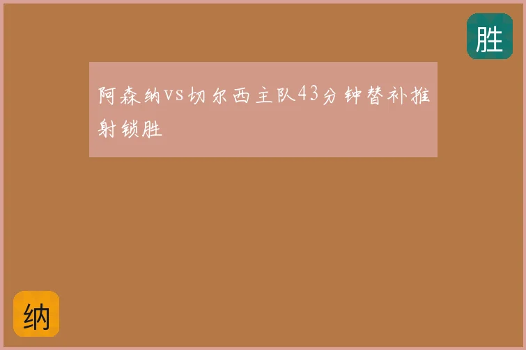 阿森纳vs切尔西主队43分钟替补推射锁胜
