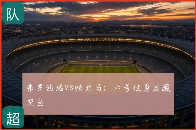弗罗西诺vs帕尔马：六号位身后藏空当
