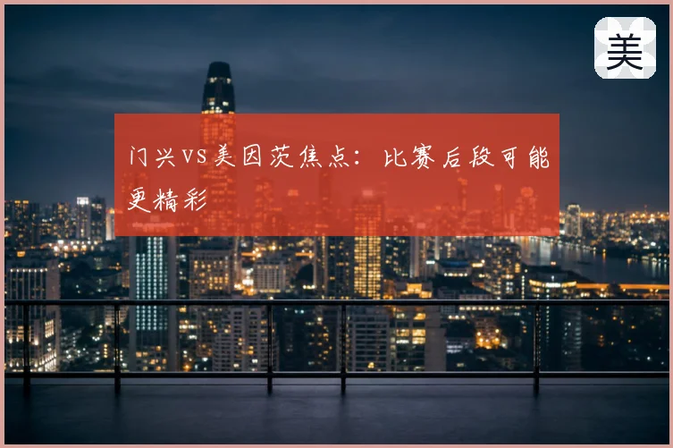 门兴vs美因茨焦点：比赛后段可能更精彩