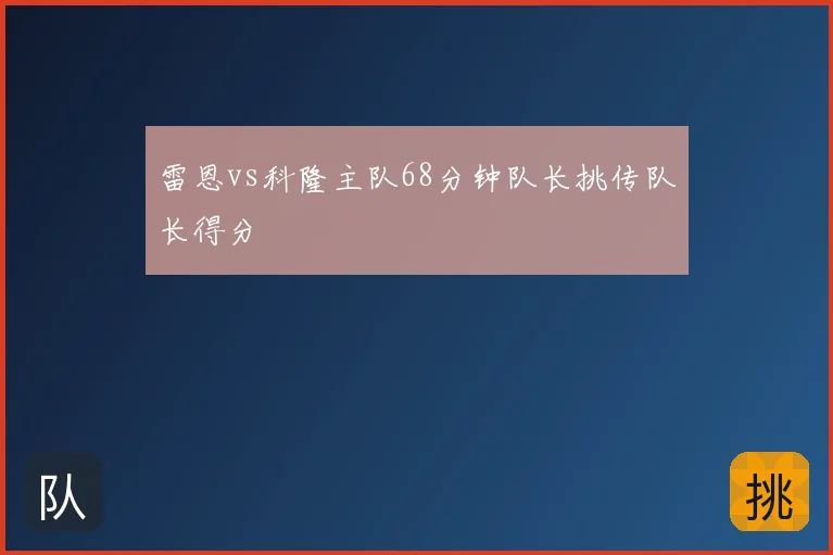 雷恩vs科隆主队68分钟队长挑传队长得分