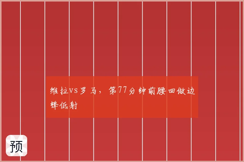 维拉vs罗马，第77分钟前腰回做边锋低射