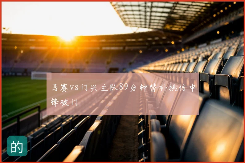 马赛vs门兴主队89分钟替补挑传中锋破门