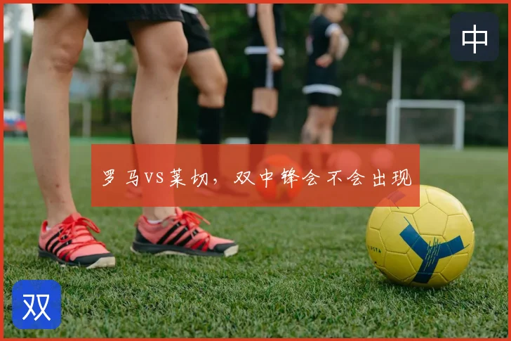 罗马vs莱切，双中锋会不会出现